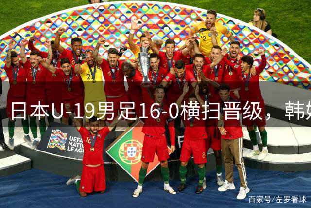 日本U‑19男足16‑0横扫晋级，韩媒震惊：日本又走在了韩国前面